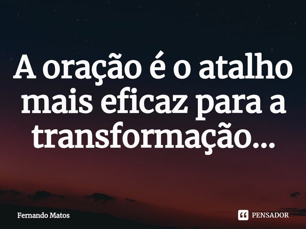 ⁠A oração é o atalho mais eficaz para a transformação...... Frase de Fernando Matos.