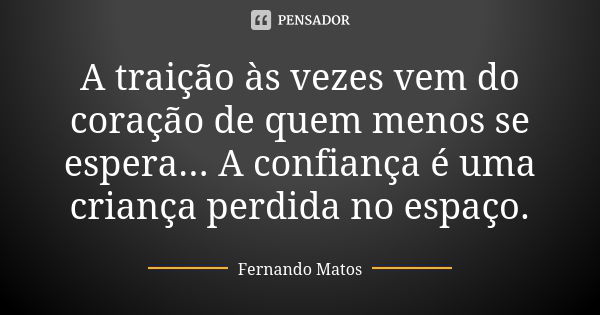 A traição às vezes vem do coração de quem menos se espera... A confiança é uma criança perdida no espaço.... Frase de Fernando Matos.