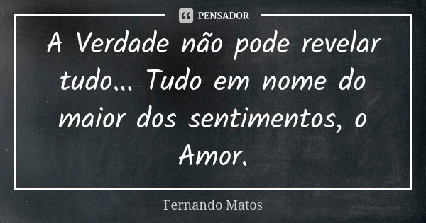 A Verdade não pode revelar tudo... Tudo em nome do maior dos sentimentos, o Amor.... Frase de Fernando Matos.