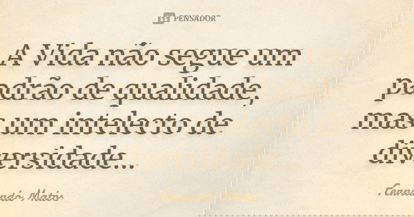 A Vida não segue um padrão de qualidade, mas um intelecto de diversidade...... Frase de Fernando Matos.