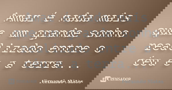 Amar é nada mais que um grande sonho realizado entre o céu e a terra...... Frase de Fernando Matos.