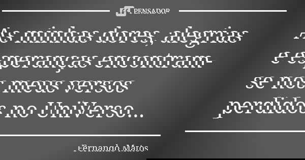 As minhas dores, alegrias e esperanças encontram-se nos meus versos perdidos no UniVerso...... Frase de Fernando Matos.