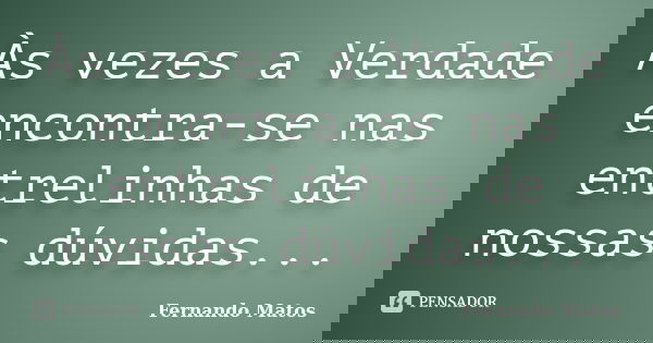 Às vezes a Verdade encontra-se nas entrelinhas de nossas dúvidas...... Frase de Fernando Matos.