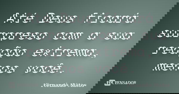 Até Deus ficará surpreso com a sua reação extrema, menos você.... Frase de Fernando Matos.