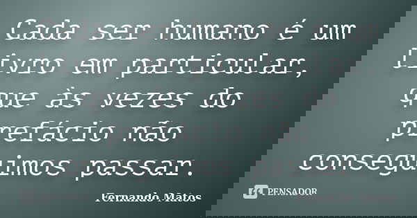 Cada ser humano é um livro em particular, que às vezes do prefácio não conseguimos passar.... Frase de Fernando Matos.