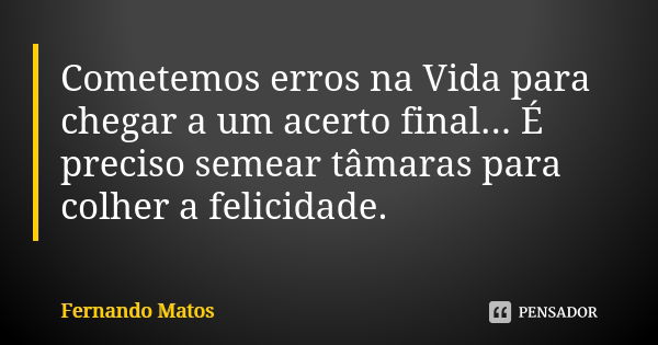 Cometemos erros na Vida para chegar a um acerto final... É preciso semear tâmaras para colher a felicidade.... Frase de Fernando Matos.