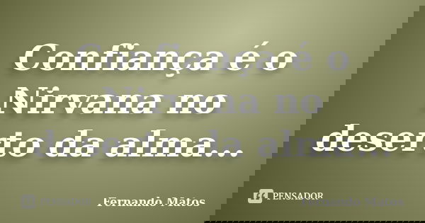 Confiança é o Nirvana no deserto da alma...... Frase de Fernando Matos.