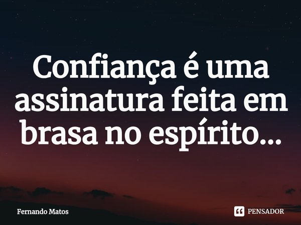 ⁠Confiança é uma assinatura feita em brasa no espírito...... Frase de Fernando Matos.