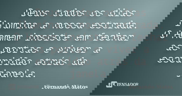 Deus todos os dias ilumina a nossa estrada. O Homem insiste em fechar as portas e viver a escuridão atrás da janela.... Frase de Fernando Matos.