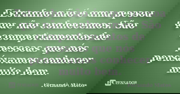 Estranho não é uma pessoa que não conhecemos. São comportamentos de pessoas que nós pensávamos conhecer muito bem.... Frase de Fernando Matos.