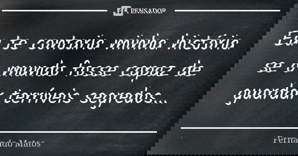 Eu te contaria minha história se o mundo fosse capaz de guardar terríveis segredos...... Frase de Fernando Matos.