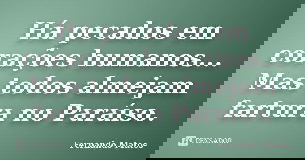 Há pecados em corações humanos... Mas todos almejam fartura no Paraíso.... Frase de Fernando Matos.