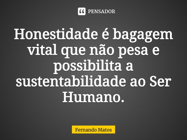 Honestidade é bagagem vital que não pesa e possibilita a sustentabilidade ao ser humano.... Frase de Fernando Matos.