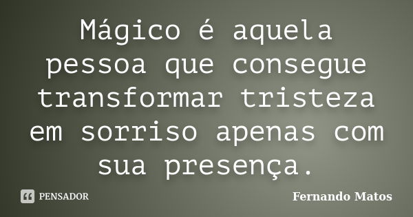 Mágico é aquela pessoa que consegue transformar tristeza em sorriso apenas com sua presença.... Frase de Fernando Matos.