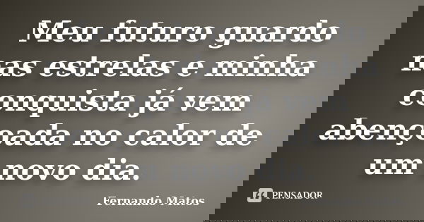 Meu futuro guardo nas estrelas e minha conquista já vem abençoada no calor de um novo dia.... Frase de Fernando Matos.