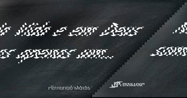 Na Vida e em Deus somos apenas um...... Frase de Fernando Matos.