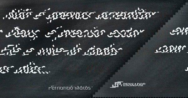 Não é apenas acreditar em Deus, é preciso estar com Ele e vive-lo todos os dias...... Frase de Fernando Matos.