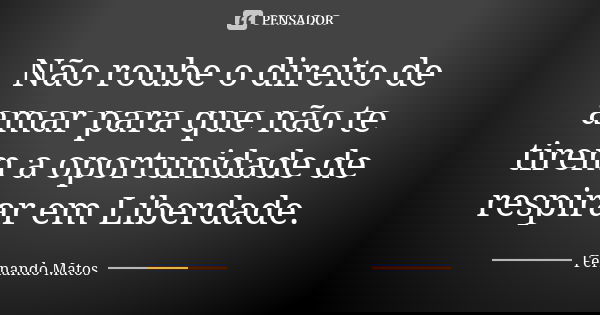 Não roube o direito de amar para que não te tirem a oportunidade de respirar em Liberdade.... Frase de Fernando Matos.