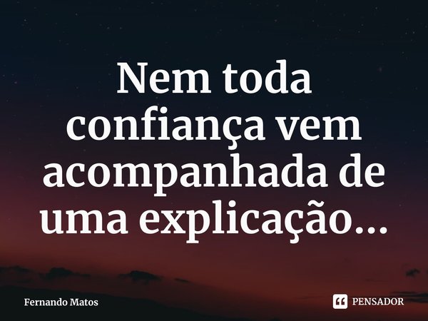 ⁠Nem toda confiança vem acompanhada de uma explicação...... Frase de Fernando Matos.