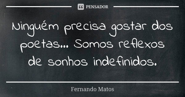 Ninguém precisa gostar dos poetas... Somos reflexos de sonhos indefinidos.... Frase de Fernando Matos.