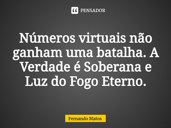 ⁠Números virtuais não ganham uma batalha. A Verdade é Soberana e Luz do Fogo Eterno.... Frase de Fernando Matos.