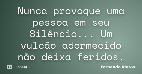 Nunca provoque uma pessoa em seu Silêncio... Um vulcão adormecido não deixa feridos.... Frase de Fernando Matos.