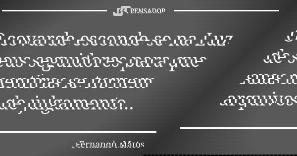 O covarde esconde-se na Luz de seus seguidores para que suas mentiras se tornem arquivos de julgamento...... Frase de Fernando Matos.