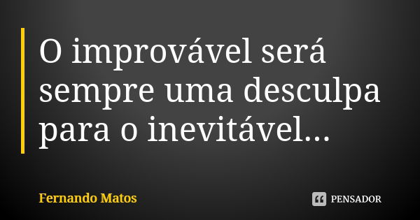 O improvável será sempre uma desculpa para o inevitável...... Frase de Fernando Matos.