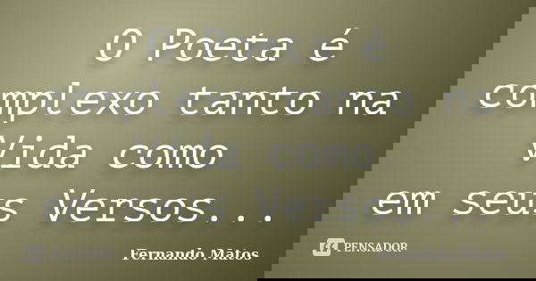 O Poeta é complexo tanto na Vida como em seus Versos...... Frase de Fernando Matos.