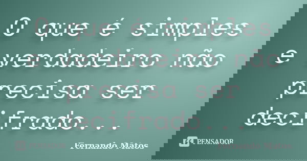 O que é simples e verdadeiro não precisa ser decifrado...... Frase de Fernando Matos.