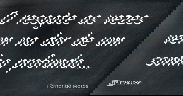 O resgate as vezes vem na dor de um sonho profundo...... Frase de Fernando Matos.