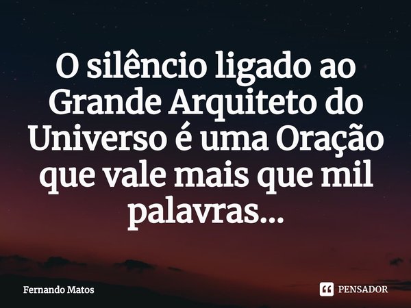 ⁠O silêncio ligado ao Grande Arquiteto do Universo é uma Oração que vale mais que mil palavras...... Frase de Fernando Matos.