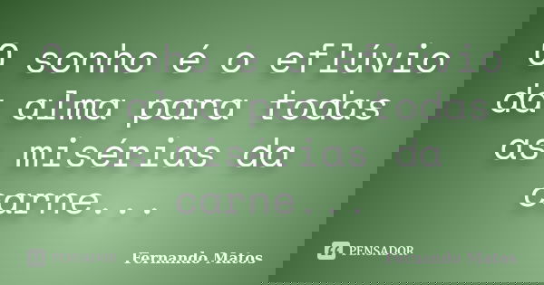 O sonho é o eflúvio da alma para todas as misérias da carne...... Frase de Fernando Matos.