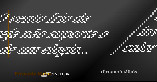 O vento frio da inveja não suporta o calor de um elogio...... Frase de Fernando Matos.