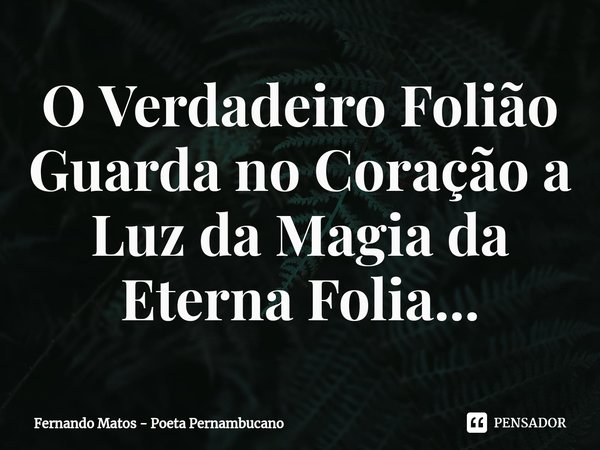 ⁠O Verdadeiro Folião Guarda no Coração a Luz da Magia da Eterna Folia...... Frase de Fernando Matos - Poeta Pernambucano.