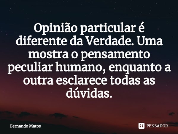 ⁠Opinião particular é diferente da Verdade. Uma mostra o pensamento peculiar humano, enquanto a outra esclarece todas as dúvidas.... Frase de Fernando Matos.