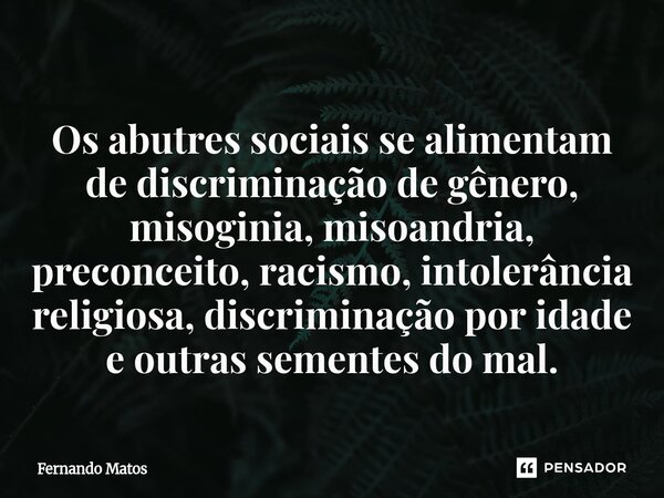 ⁠Os abutres sociais se alimentam de discriminação de gênero, misoginia, misoandria, preconceito, racismo, intolerância religiosa, discriminação por idade e outr... Frase de Fernando Matos.