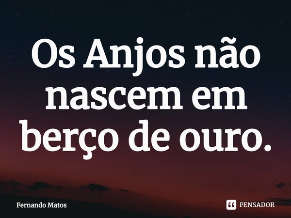 ⁠Os Anjos não nascem em berço de ouro.... Frase de Fernando Matos.