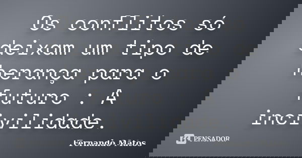 Os conflitos só deixam um tipo de herança para o futuro : A incivilidade.... Frase de Fernando Matos.