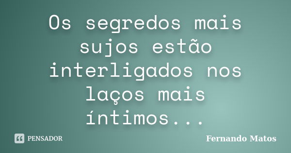 Os segredos mais sujos estão interligados nos laços mais íntimos...... Frase de Fernando Matos.