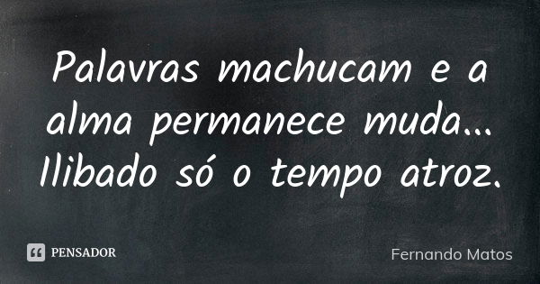 Palavras machucam e a alma permanece muda... Ilibado só o tempo atroz.... Frase de Fernando Matos.