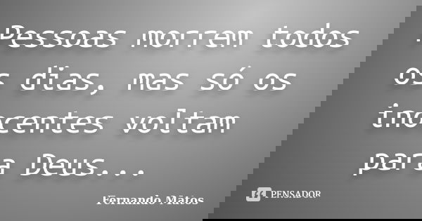 Pessoas morrem todos os dias, mas só os inocentes voltam para Deus...... Frase de Fernando Matos.