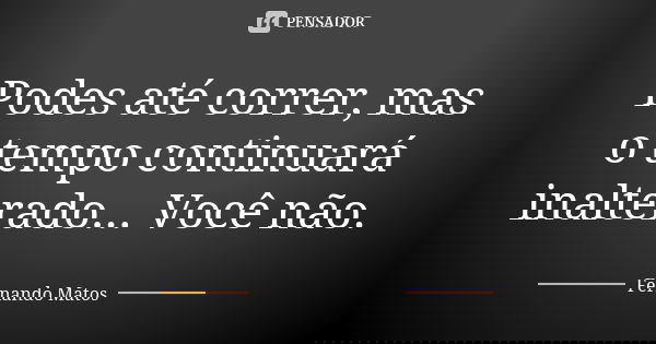 Podes até correr, mas o tempo continuará inalterado... Você não.... Frase de Fernando Matos.