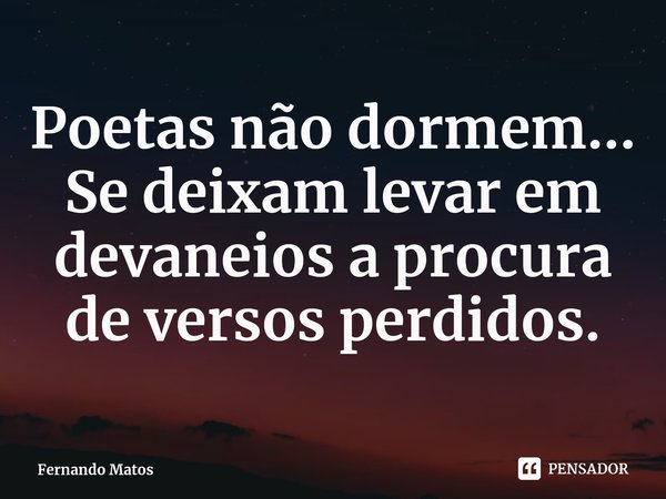 ⁠Poetas não dormem... Se deixam levar em devaneios a procura de versos perdidos.... Frase de Fernando Matos.