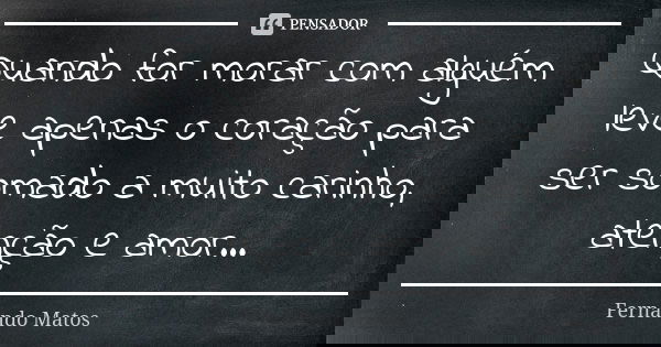 Quando for morar com alguém leve apenas o coração para ser somado a muito carinho, atenção e amor...... Frase de Fernando Matos.