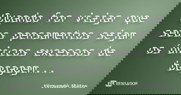 Quando for viajar que seus pensamentos sejam os únicos excessos de bagagem...... Frase de Fernando Matos.