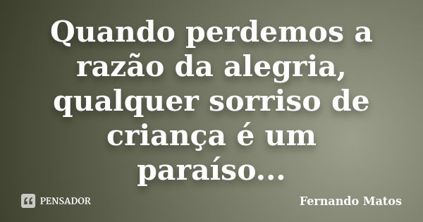 Quando perdemos a razão da alegria, qualquer sorriso de criança é um paraíso...... Frase de Fernando Matos.