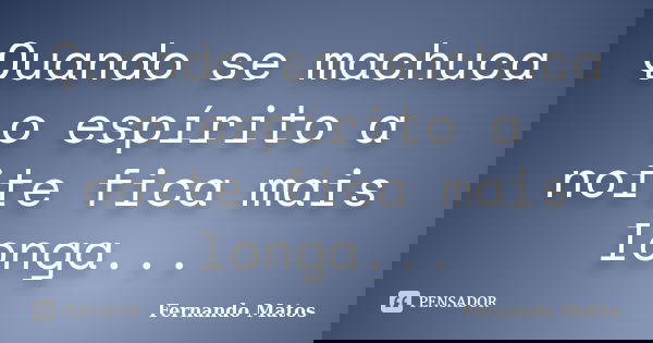 Quando se machuca o espírito a noite fica mais longa...... Frase de Fernando Matos.