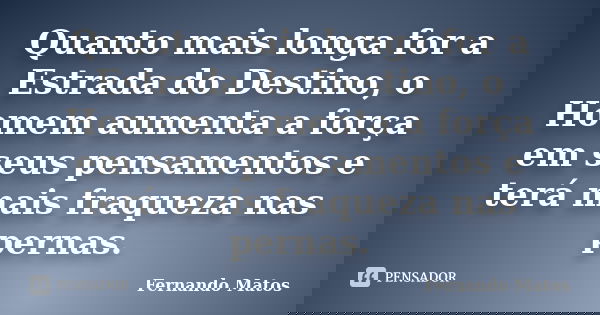 Quanto mais longa for a Estrada do Destino, o Homem aumenta a força em seus pensamentos e terá mais fraqueza nas pernas.... Frase de Fernando Matos.
