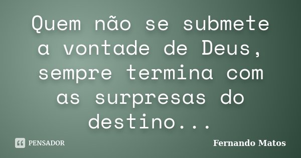 Quem não se submete a vontade de Deus, sempre termina com as surpresas do destino...... Frase de Fernando Matos.
